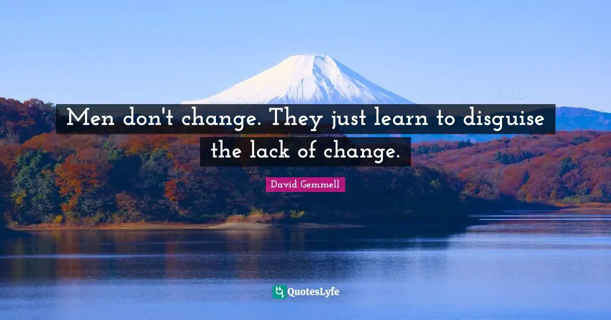 Men don't change. They just learn to disguise the lack of change.