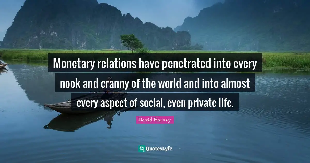 Monetary relations have penetrated into every nook and cranny of the world and into almost every aspect of social, even private life.