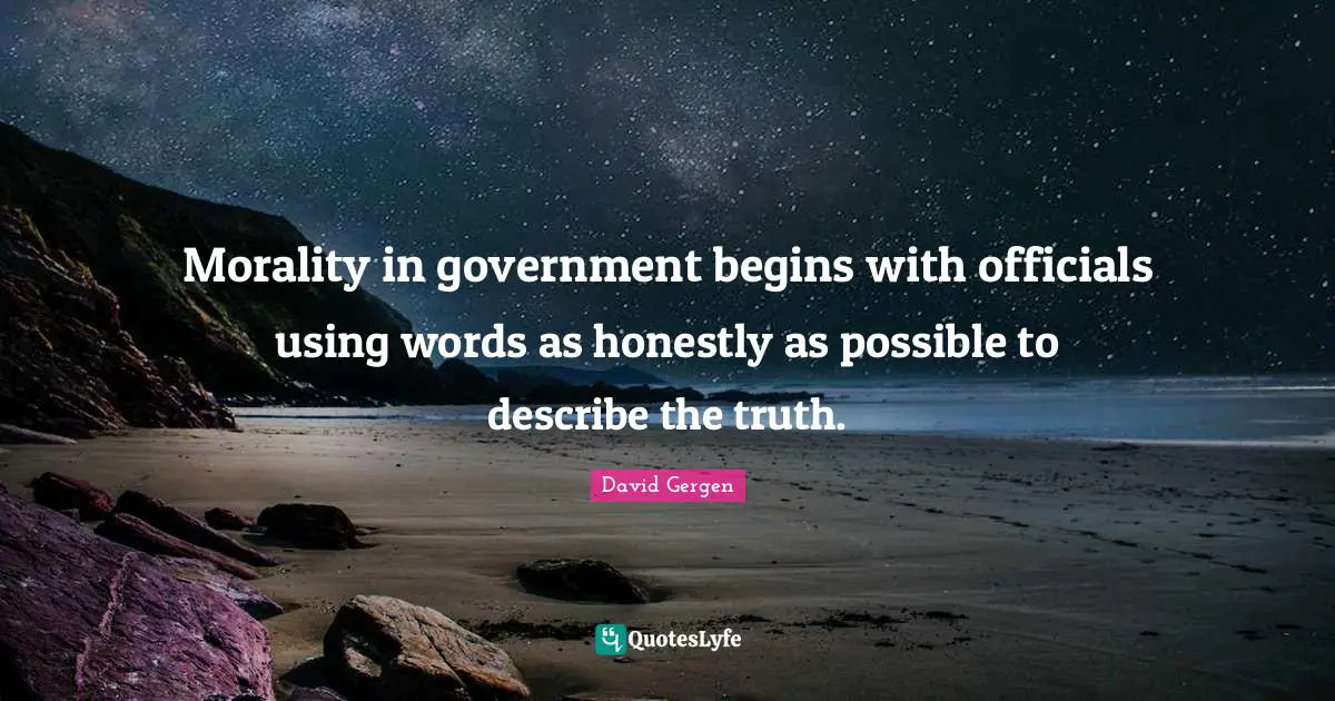 Morality in government begins with officials using words as honestly as possible to describe the truth.