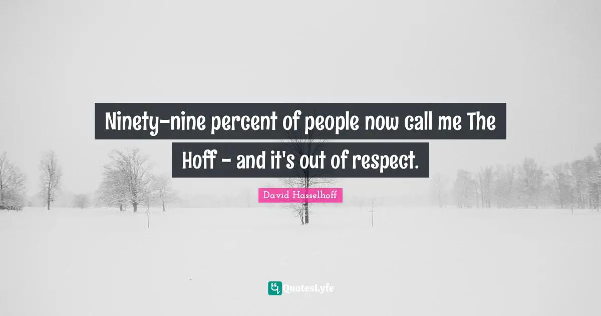 Ninety Nine Quotes: "Ninety-nine percent of people now call me The Hoff - and it's out of respect."
