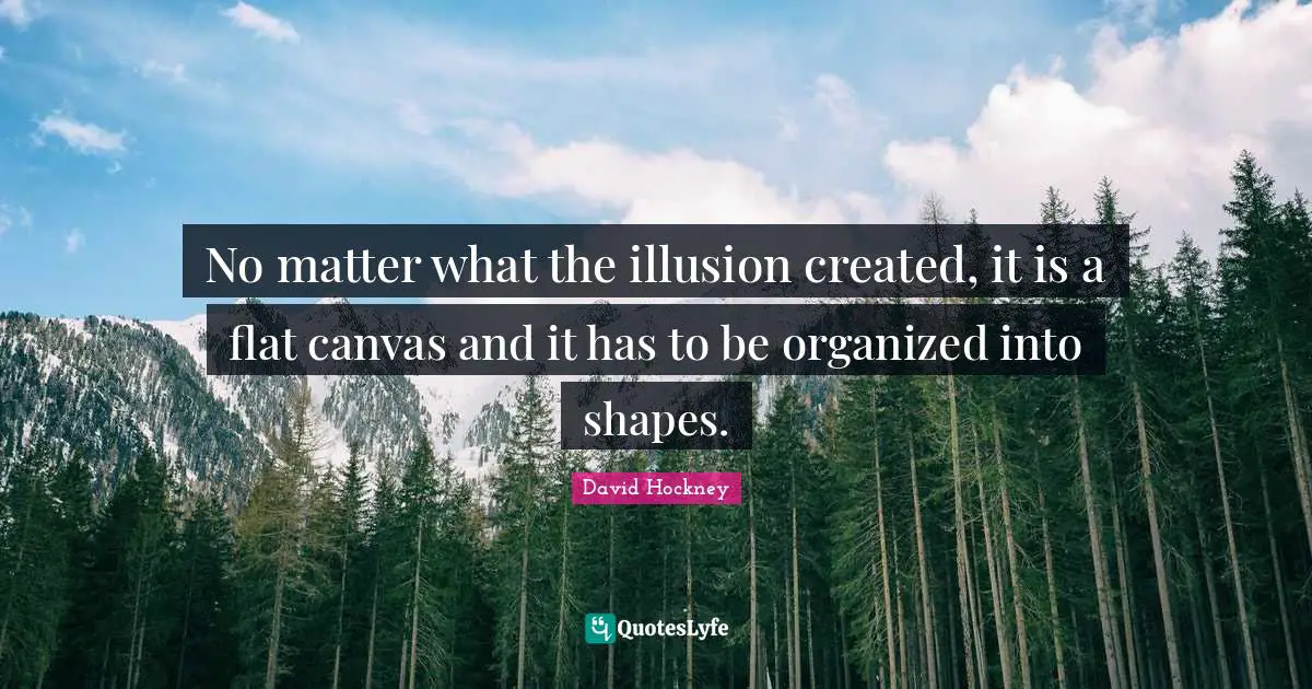 No matter what the illusion created, it is a flat canvas and it has to be organized into shapes.