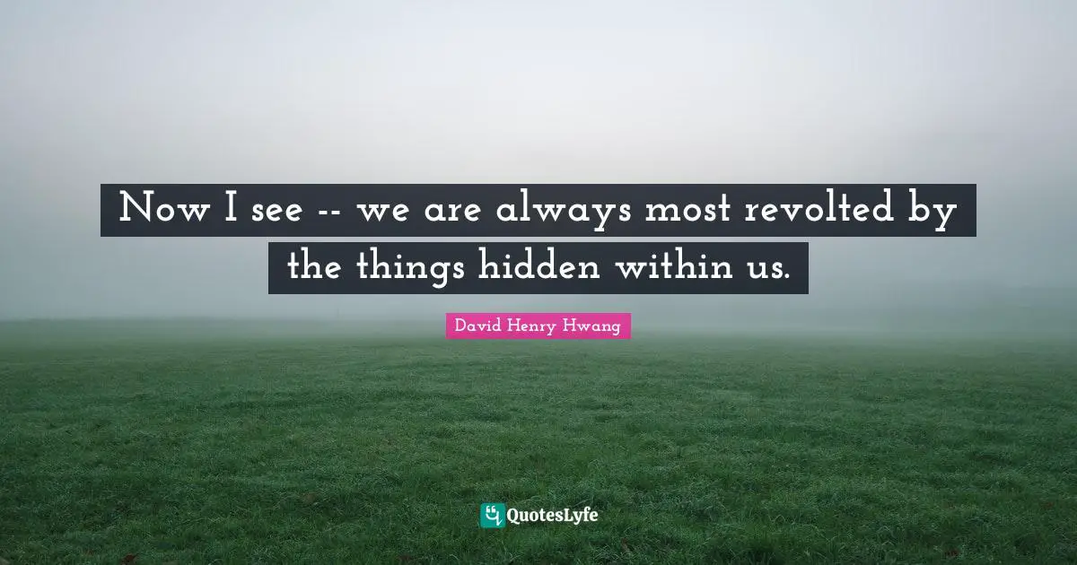 Now I see -- we are always most revolted by the things hidden within us.