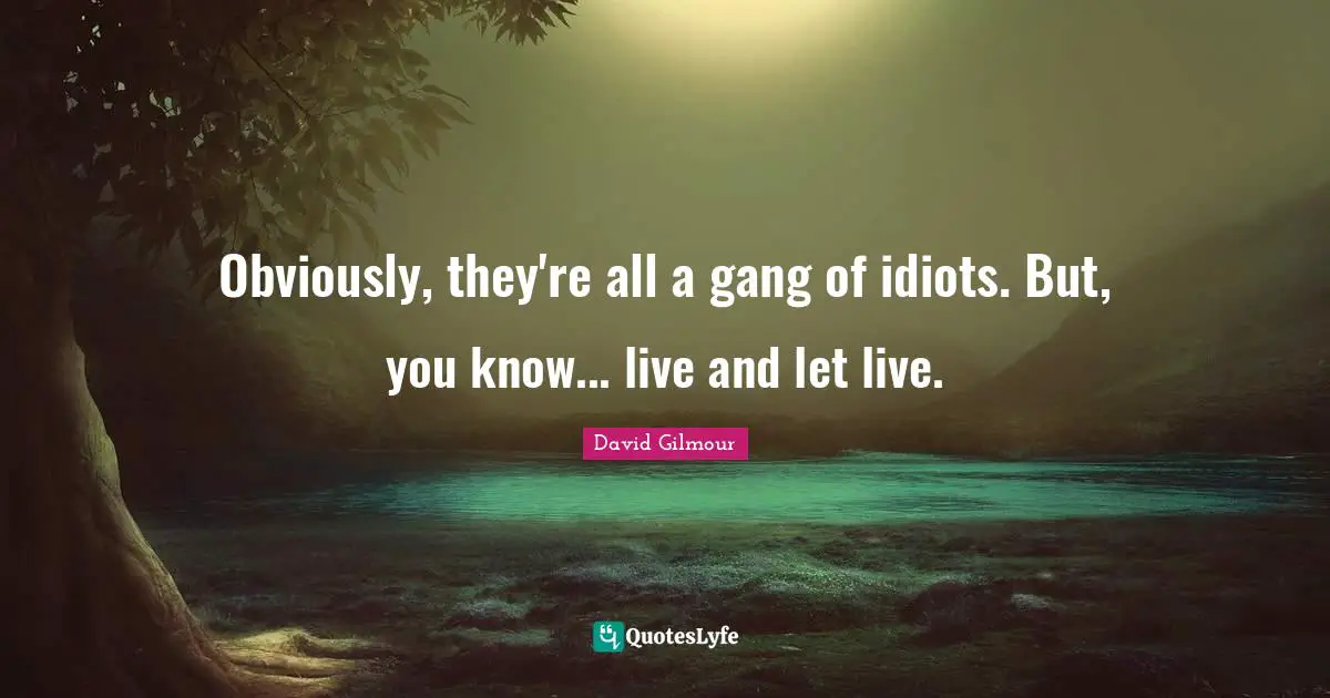 Obviously, they're all a gang of idiots. But, you know... live and let live.