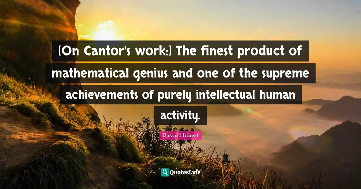 [On Cantor's work:] The finest product of mathematical genius and one of the supreme achievements of purely intellectual human activity.