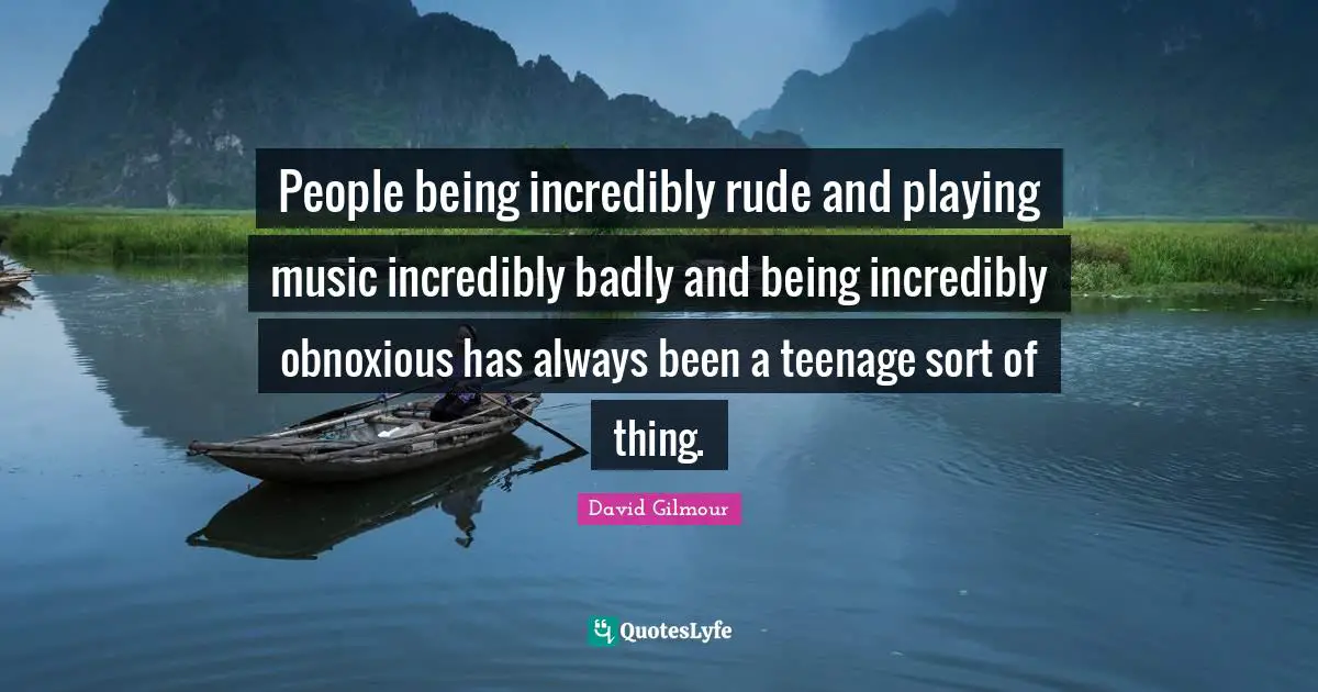 People being incredibly rude and playing music incredibly badly and being incredibly obnoxious has always been a teenage sort of thing.
