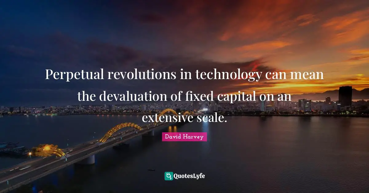 Perpetual revolutions in technology can mean the devaluation of fixed capital on an extensive scale.