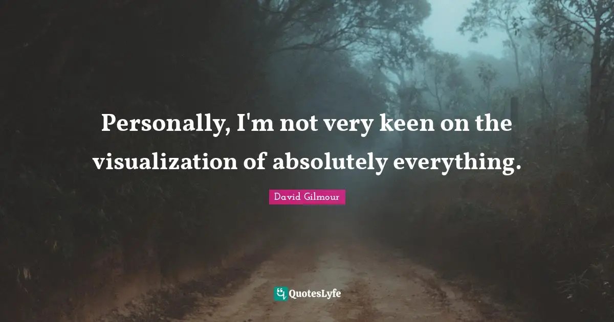 Personally, I'm not very keen on the visualization of absolutely everything.