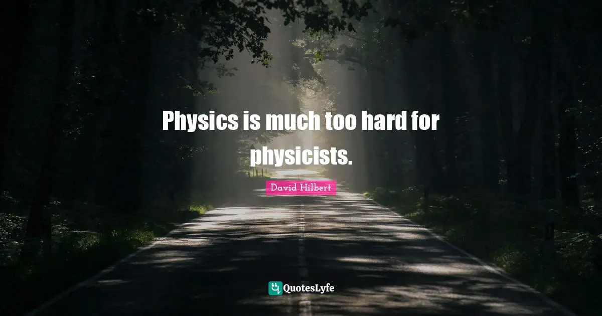 Physics is much too hard for physicists.
