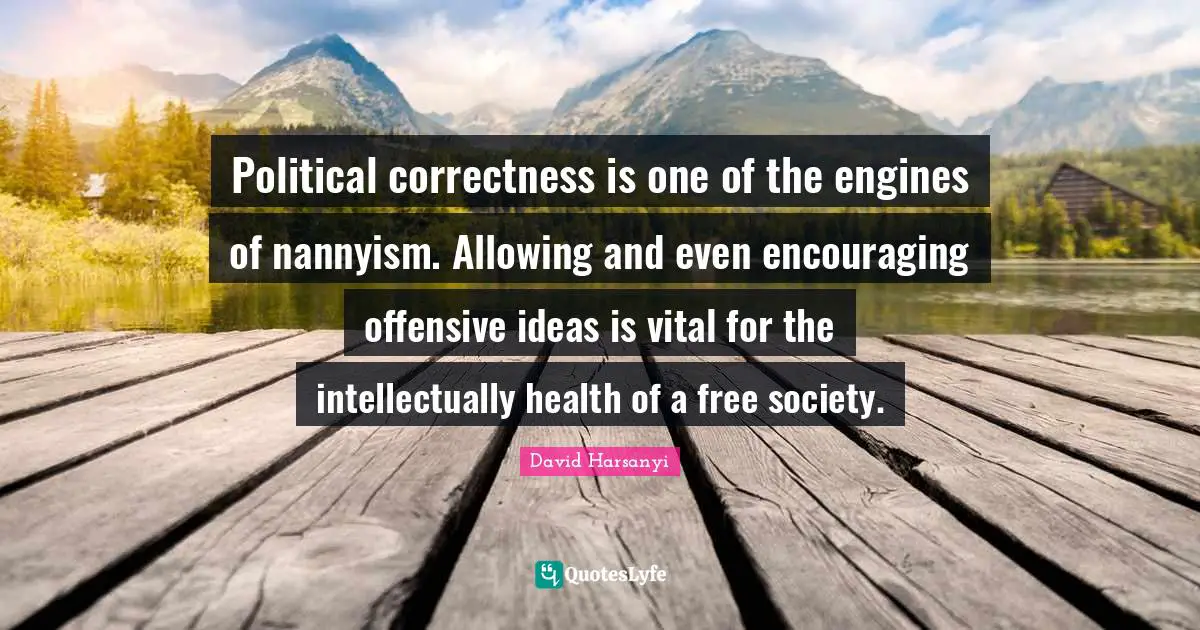 David Harsanyi Quotes: Political correctness is one of the engines of nannyism. Allowing and even encouraging offensive ideas is vital for the intellectually health of a free society.