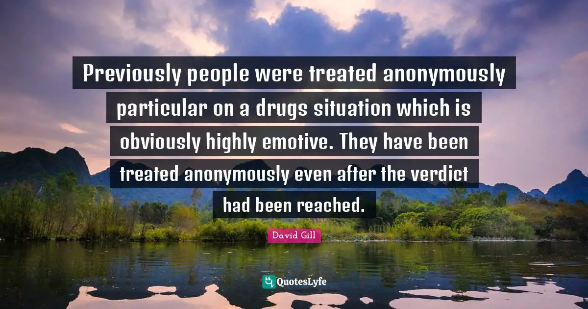 David Gill Quotes: "Previously people were treated anonymously particular on a drugs situation which is obviously highly emotive. They have been treated anonymously even after the verdict had been reached."