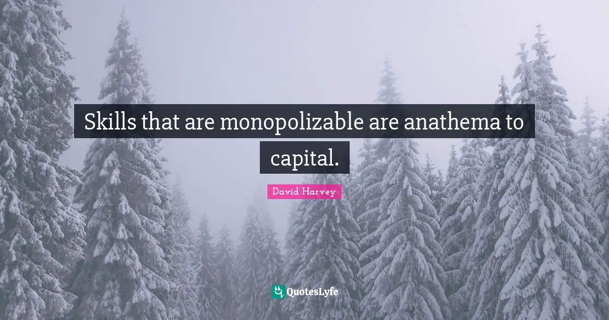 Skills that are monopolizable are anathema to capital.