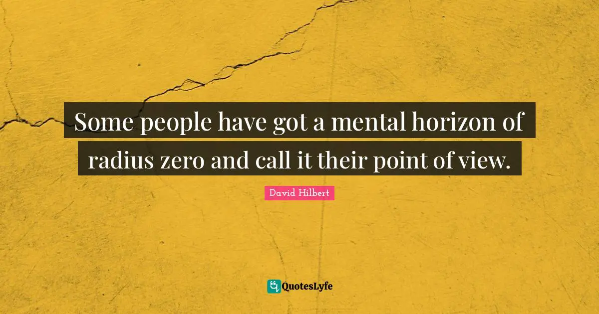 Point Of View Quotes: "Some people have got a mental horizon of radius zero and call it their point of view."