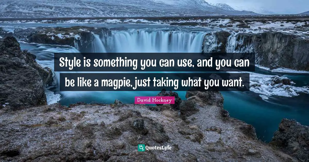 David Hockney Quotes: "Style is something you can use, and you can be like a magpie, just taking what you want."