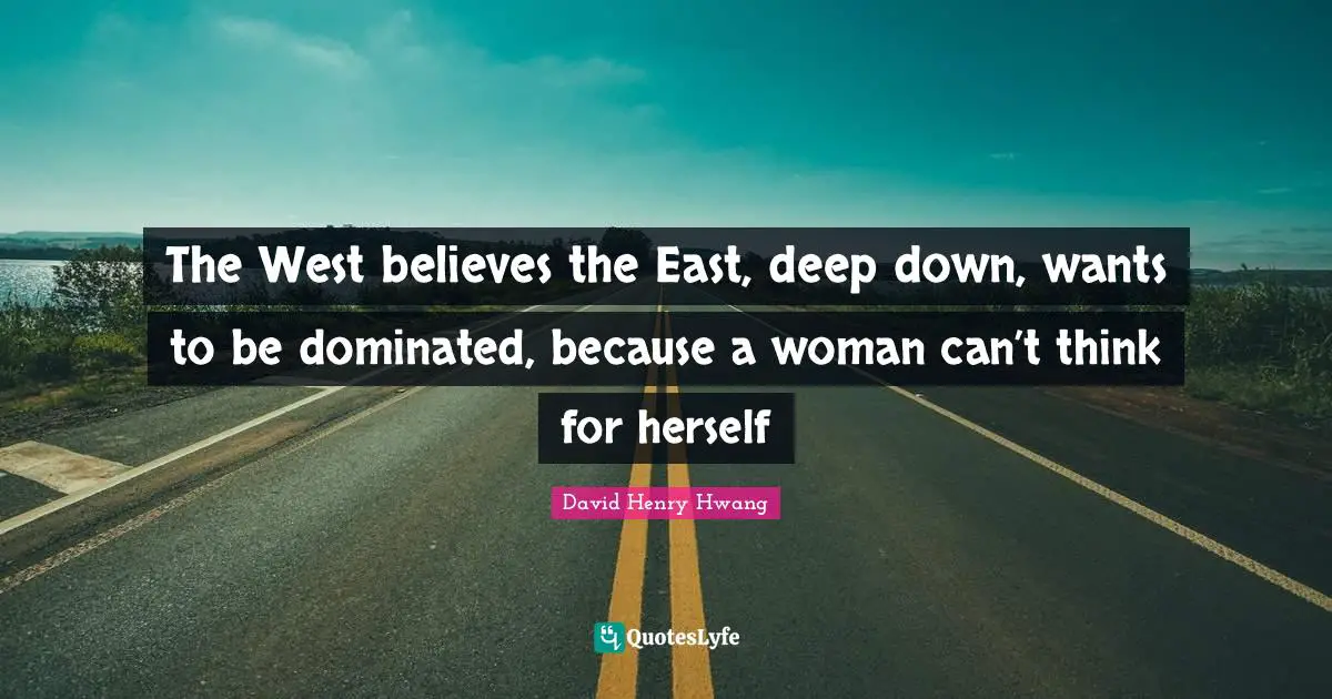 The West believes the East, deep down, wants to be dominated, because a woman can’t think for herself