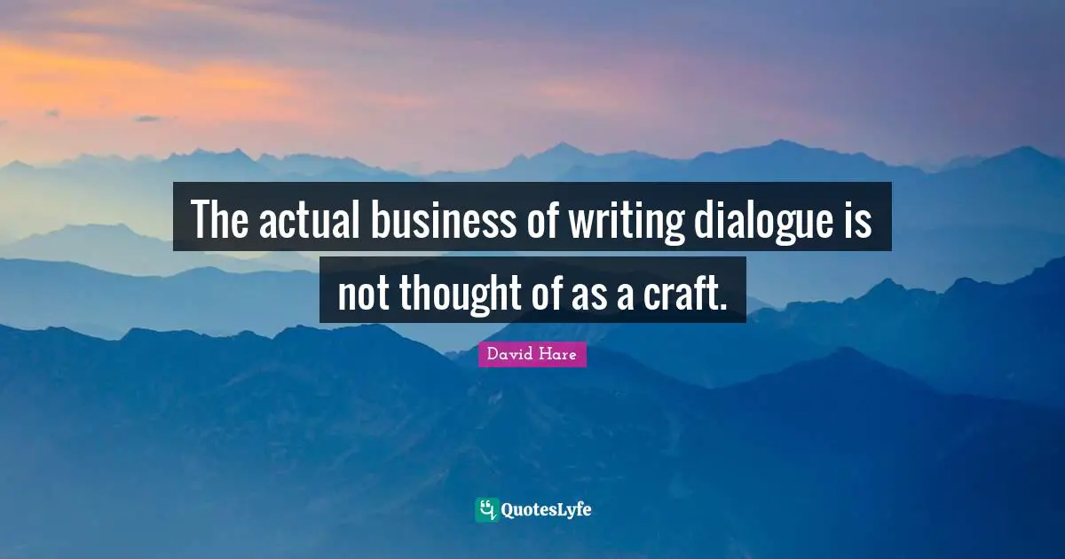 David Hare Quotes: "The actual business of writing dialogue is not thought of as a craft."