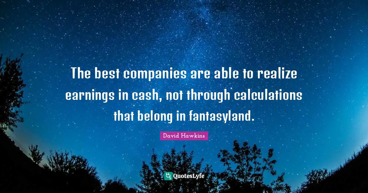 Calculations Quotes: "The best companies are able to realize earnings in cash, not through calculations that belong in fantasyland."