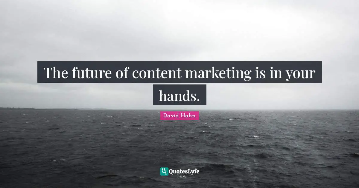 Marketing Quotes: "The future of content marketing is in your hands."