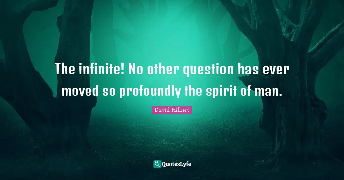 The infinite! No other question has ever moved so profoundly the spirit of man.
