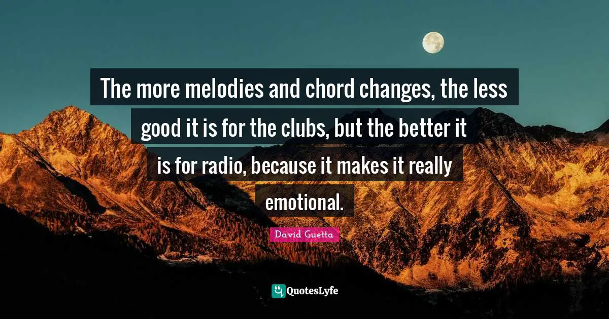 David Guetta Quotes: "The more melodies and chord changes, the less good it is for the clubs, but the better it is for radio, because it makes it really emotional."