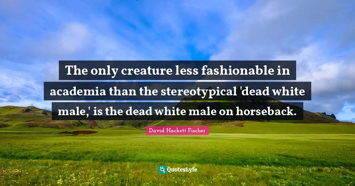 The only creature less fashionable in academia than the stereotypical 'dead white male,' is the dead white male on horseback.