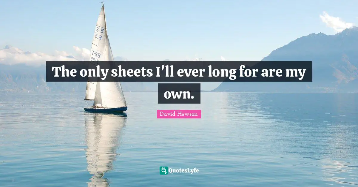 The only sheets I'll ever long for are my own.