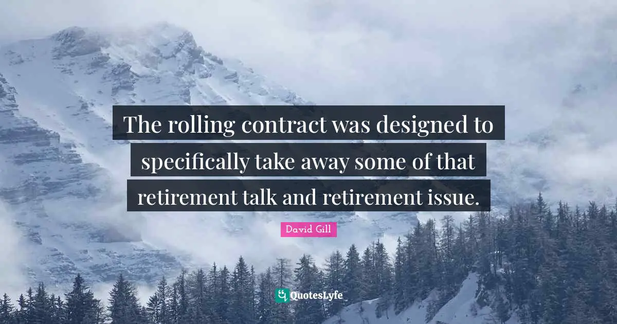 The rolling contract was designed to specifically take away some of that retirement talk and retirement issue.