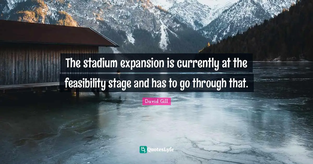 David Gill Quotes: "The stadium expansion is currently at the feasibility stage and has to go through that."