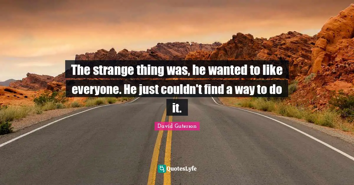 The strange thing was, he wanted to like everyone. He just couldn't find a way to do it.