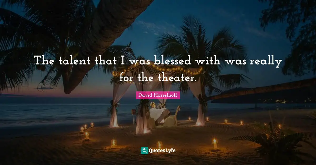 The talent that I was blessed with was really for the theater.