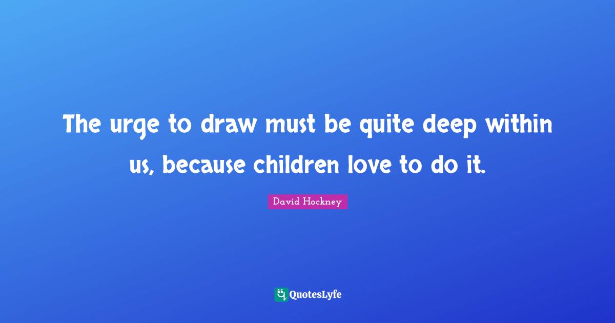 The urge to draw must be quite deep within us, because children love to do it.