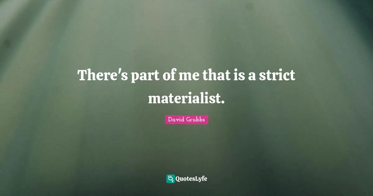 There's part of me that is a strict materialist.