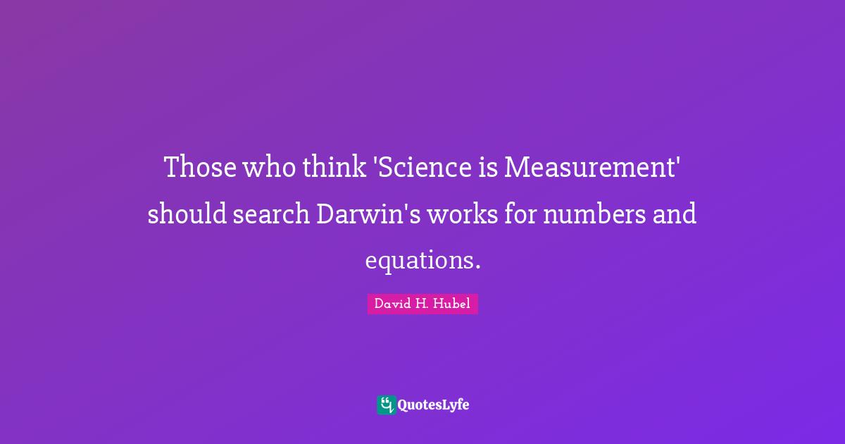 Measurement Quotes: "Those who think 'Science is Measurement' should search Darwin's works for numbers and equations."