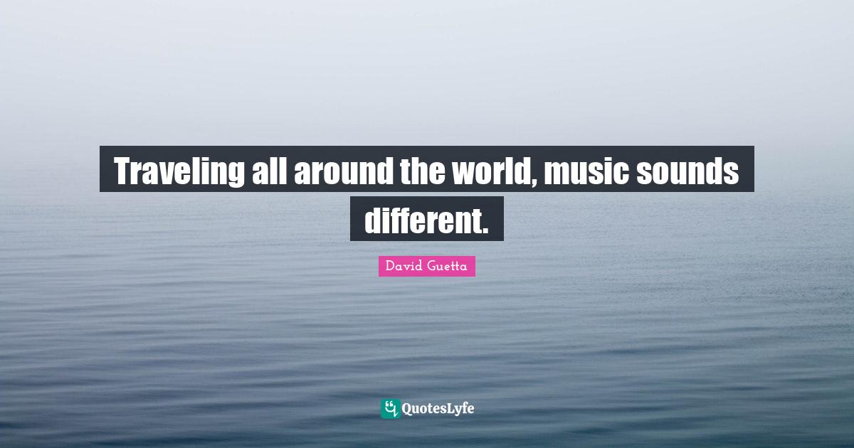 Traveling all around the world, music sounds different.... Quote by