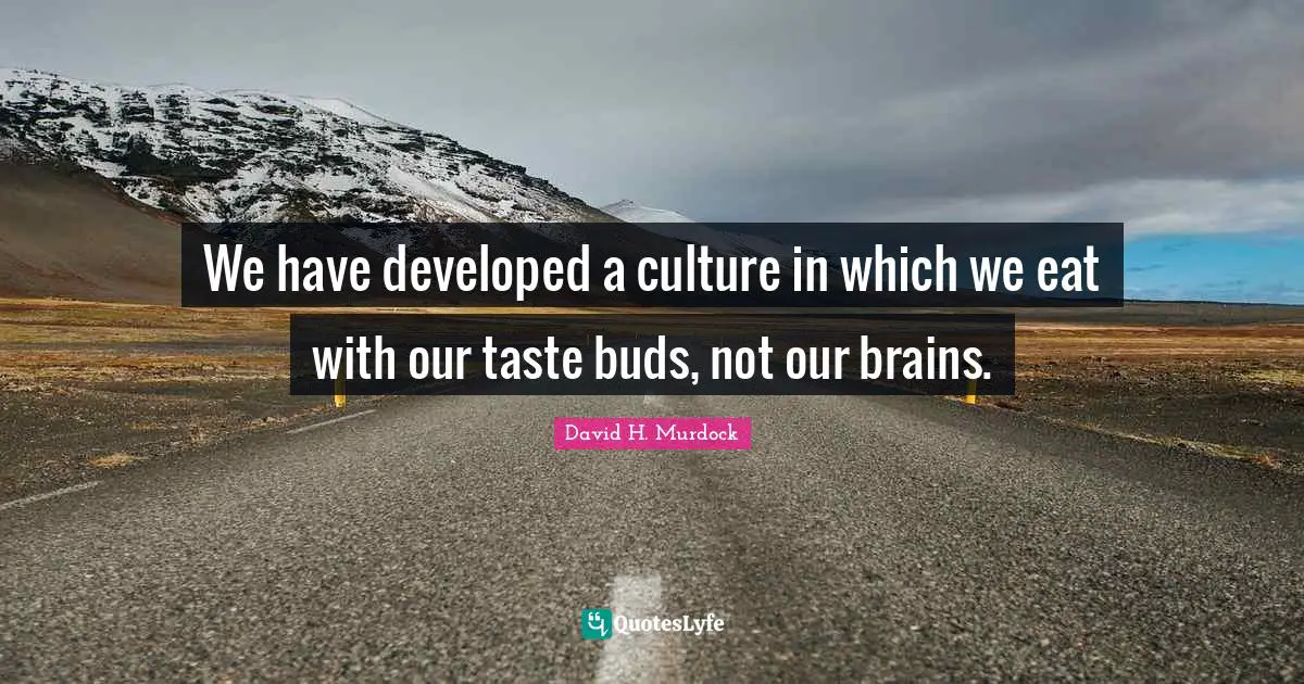 We have developed a culture in which we eat with our taste buds, not our brains.