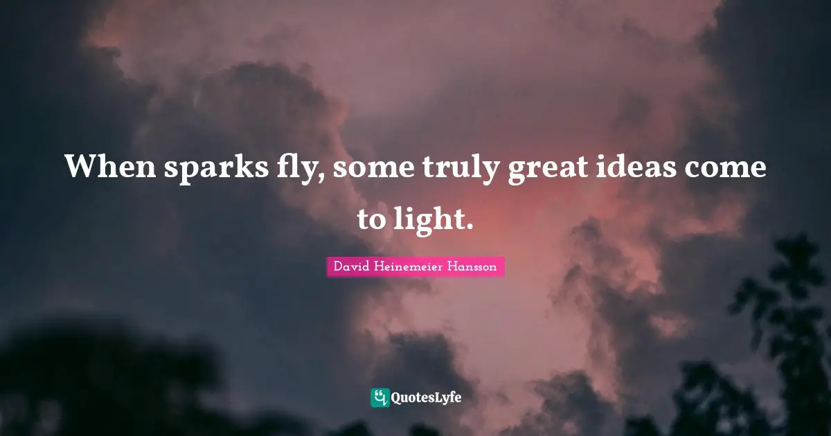 When sparks fly, some truly great ideas come to light.