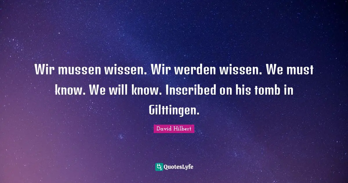 Tombs Quotes: "Wir mussen wissen. Wir werden wissen. We must know. We will know. Inscribed on his tomb in Gilttingen."
