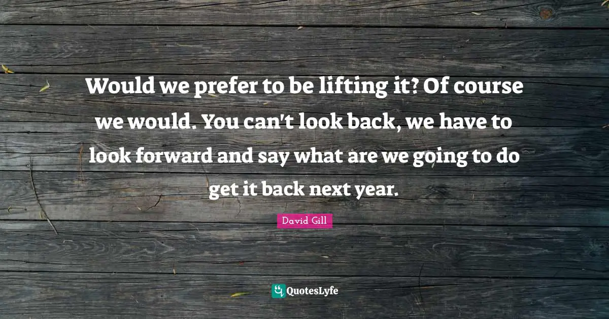 David Gill Quotes: "Would we prefer to be lifting it? Of course we would. You can't look back, we have to look forward and say what are we going to do get it back next year."