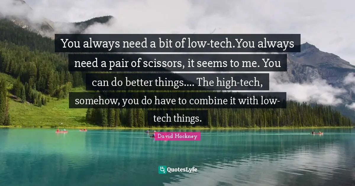 Scissors Quotes: "You always need a bit of low-tech.You always need a pair of scissors, it seems to me. You can do better things.... The high-tech, somehow, you do have to combine it with low-tech things."