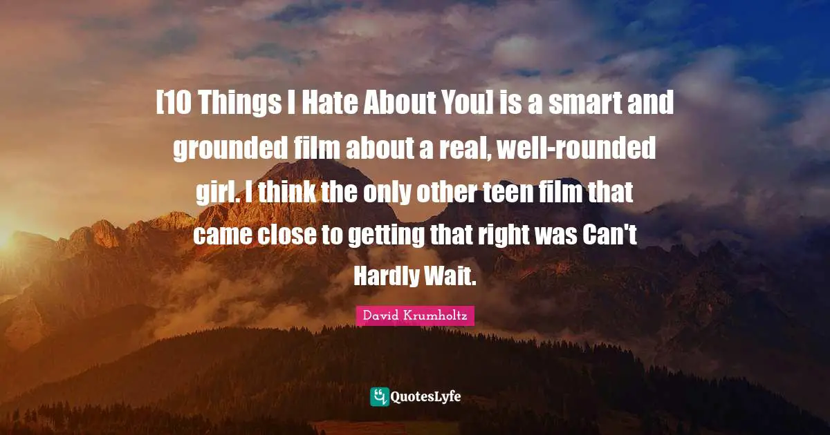 David Krumholtz Quotes: "[10 Things I Hate About You] is a smart and grounded film about a real, well-rounded girl. I think the only other teen film that came close to getting that right was Can't Hardly Wait."