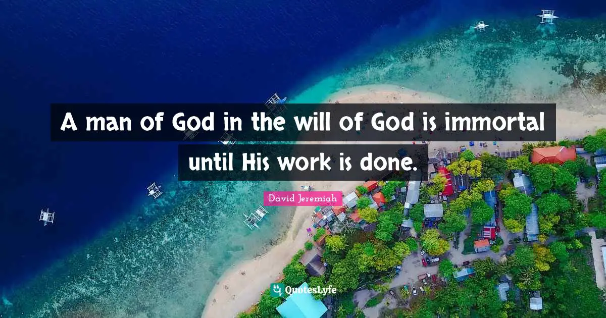 Man Of God Quotes: "A man of God in the will of God is immortal until His work is done."