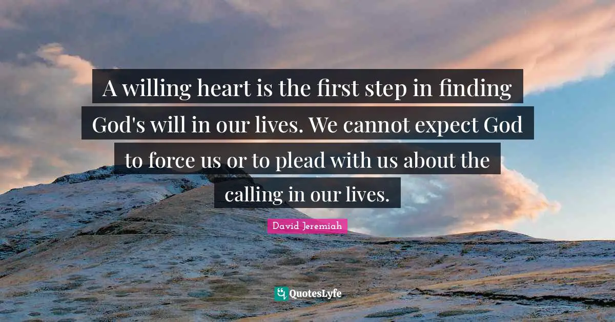 David Jeremiah Quotes: A willing heart is the first step in finding God's will in our lives. We cannot expect God to force us or to plead with us about the calling in our lives.