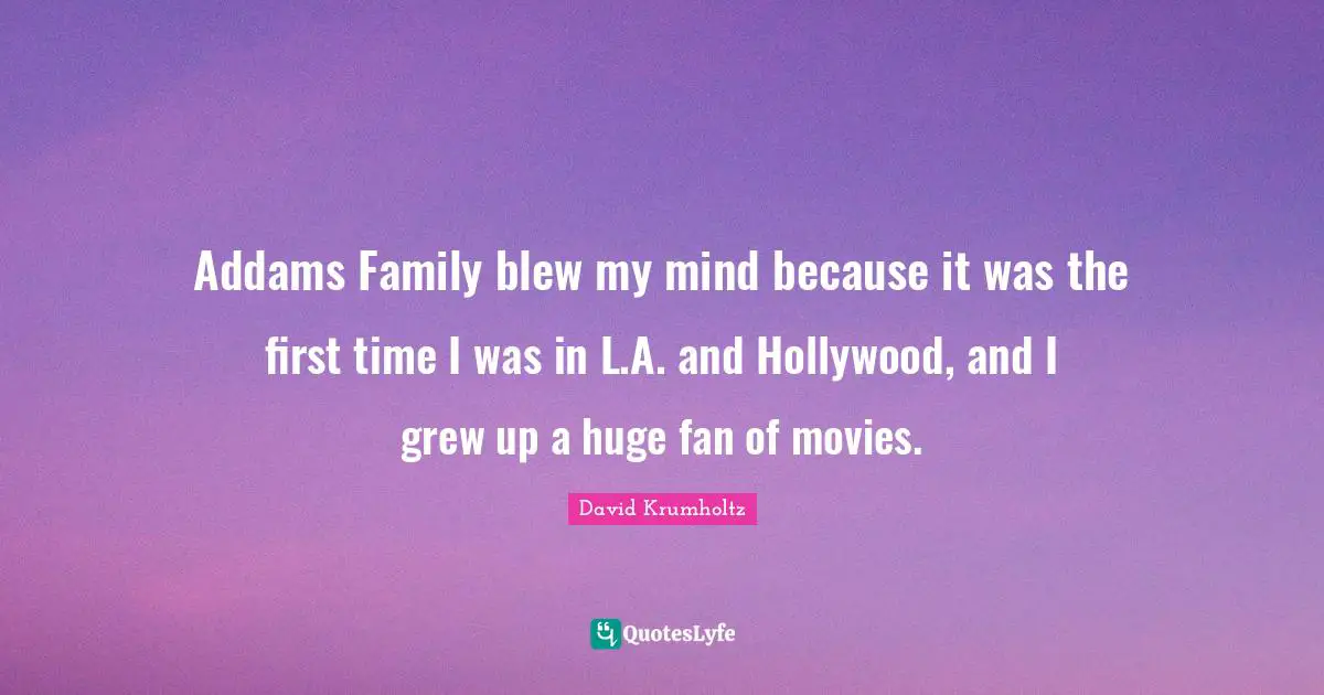 David Krumholtz Quotes: "Addams Family blew my mind because it was the first time I was in L.A. and Hollywood, and I grew up a huge fan of movies."