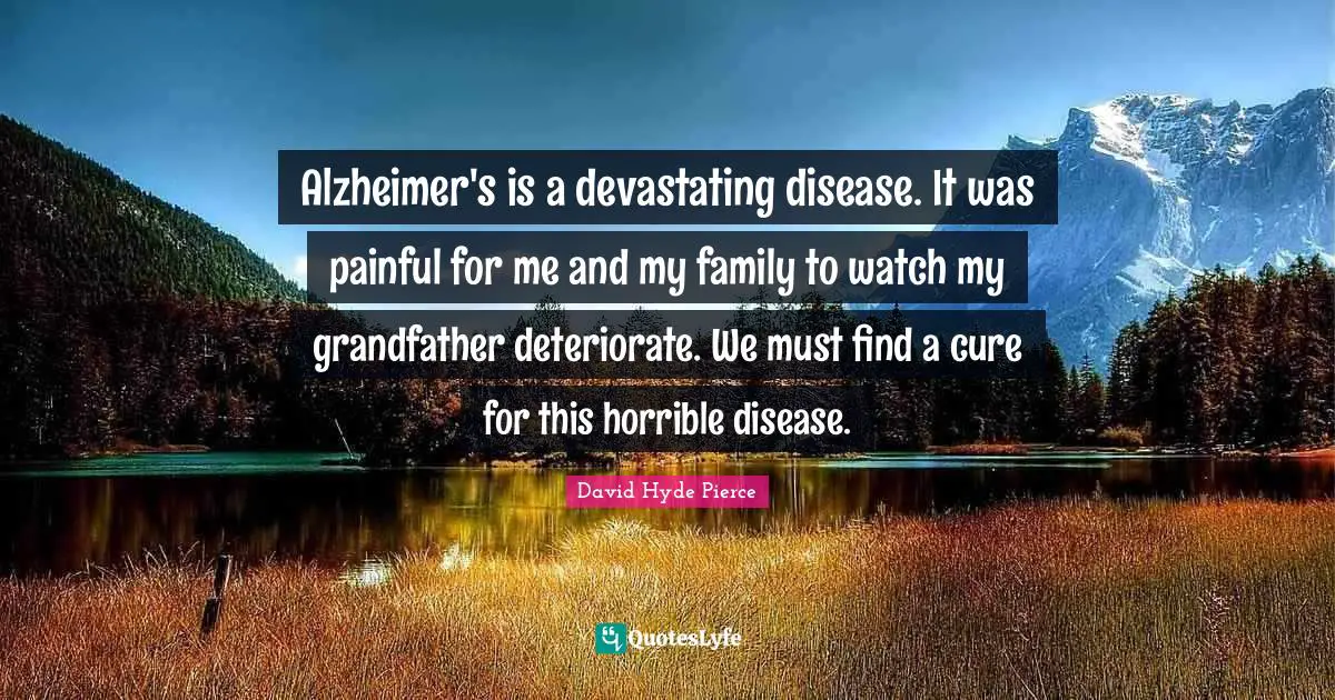 Alzheimer S Quotes: "Alzheimer's is a devastating disease. It was painful for me and my family to watch my grandfather deteriorate. We must find a cure for this horrible disease."