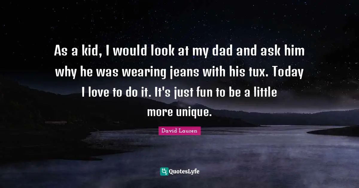 As a kid, I would look at my dad and ask him why he was wearing jeans with his tux. Today I love to do it. It's just fun to be a little more unique.