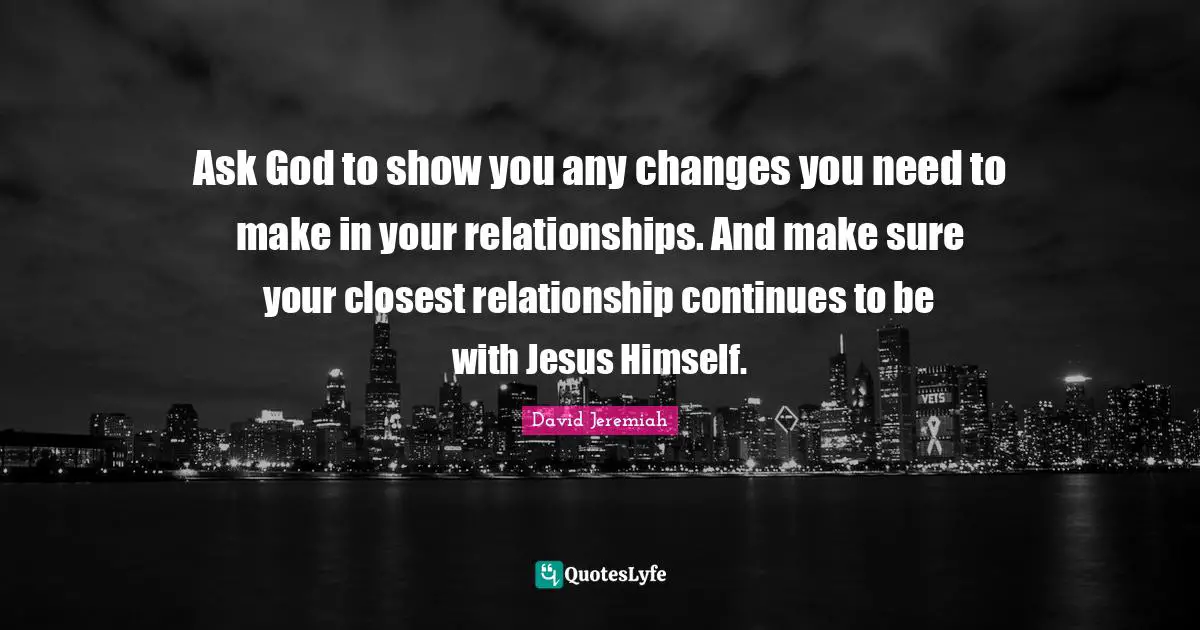 Ask God to show you any changes you need to make in your relationships. And make sure your closest relationship continues to be with Jesus Himself.