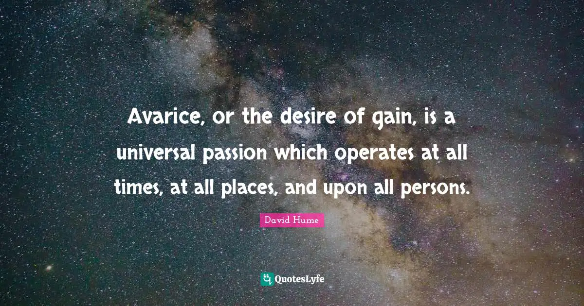 Avarice, or the desire of gain, is a universal passion which operates at all times, at all places, and upon all persons.