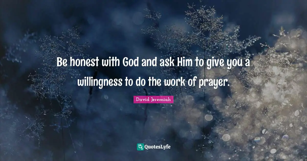 Be honest with God and ask Him to give you a willingness to do the work of prayer.
