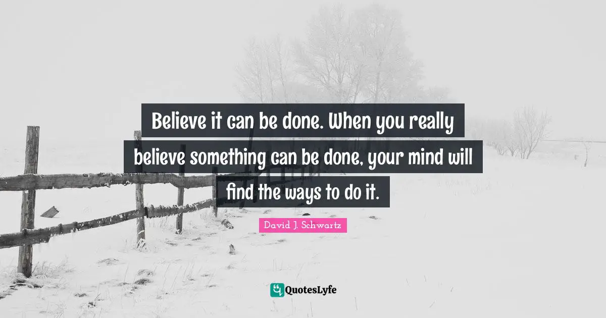 David J Quotes: "Believe it can be done. When you really believe something can be done, your mind will find the ways to do it."