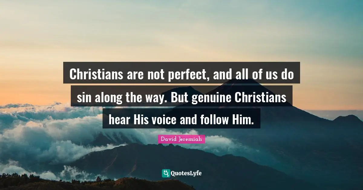 Christians are not perfect, and all of us do sin along the way. But genuine Christians hear His voice and follow Him.