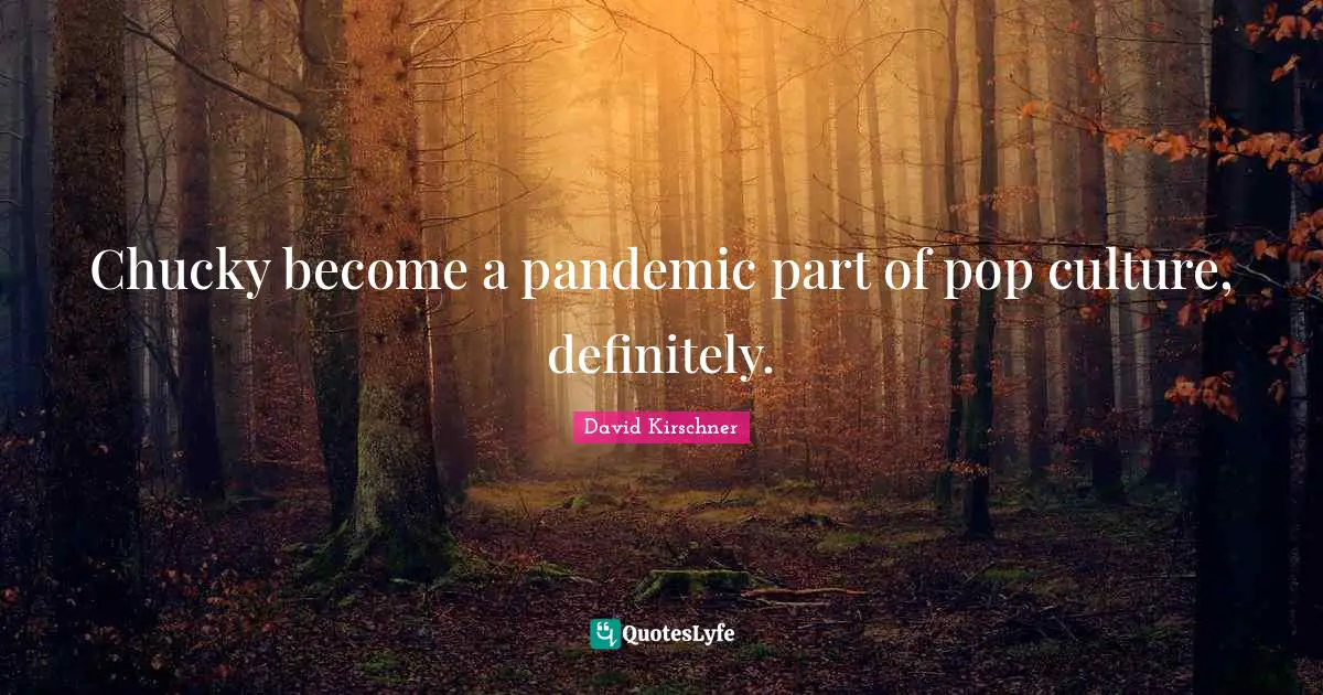 Chucky become a pandemic part of pop culture, definitely.